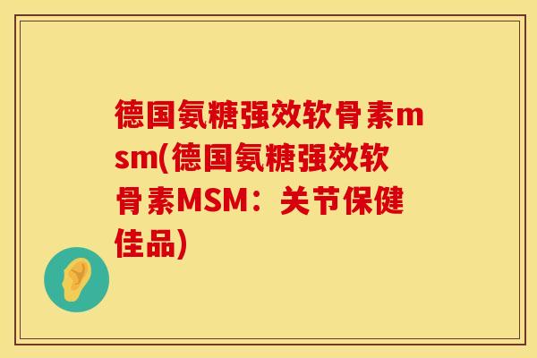 德国氨糖强效软骨素msm(德国氨糖强效软骨素MSM：关节保健佳品)