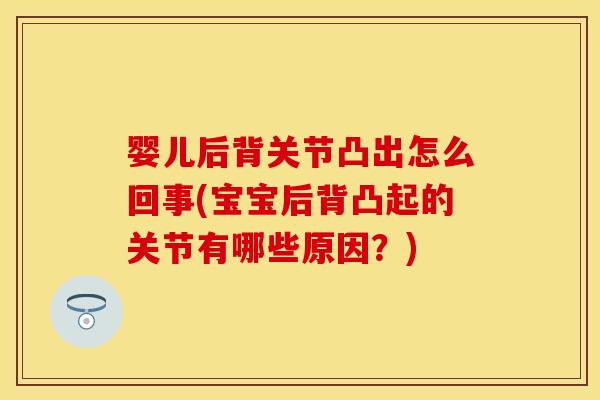 婴儿后背关节凸出怎么回事(宝宝后背凸起的关节有哪些原因？)