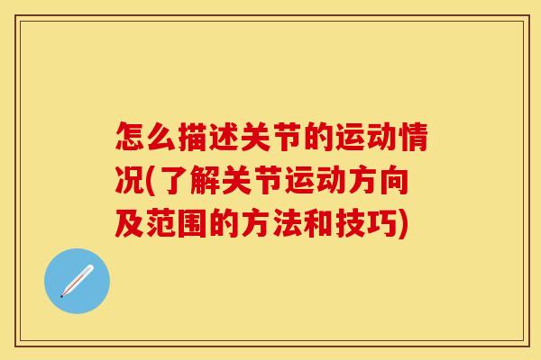怎么描述关节的运动情况(了解关节运动方向及范围的方法和技巧)