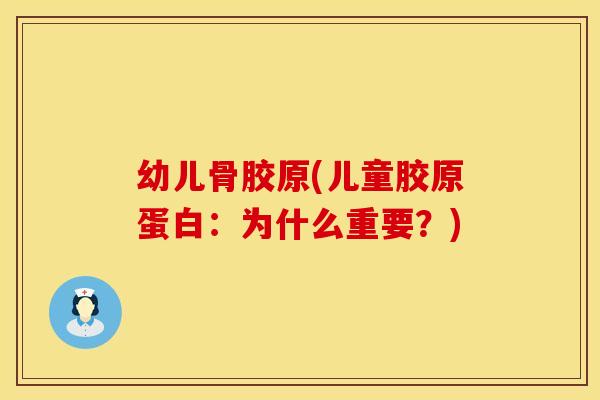 幼儿骨胶原(儿童胶原蛋白：为什么重要？)