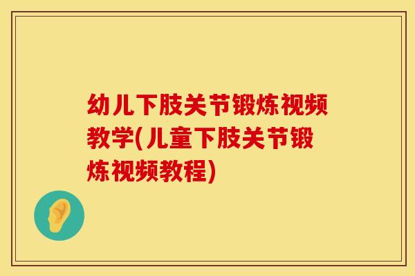 幼儿下肢关节锻炼视频教学(儿童下肢关节锻炼视频教程)
