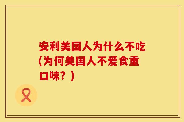 安利美国人为什么不吃(为何美国人不爱食重口味？)