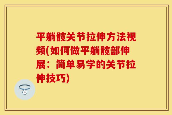平躺髋关节拉伸方法视频(如何做平躺髋部伸展：简单易学的关节拉伸技巧)