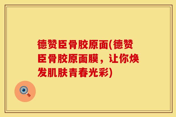 德赞臣骨胶原面(德赞臣骨胶原面膜，让你焕发肌肤青春光彩)