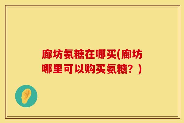 廊坊氨糖在哪买(廊坊哪里可以购买氨糖？)