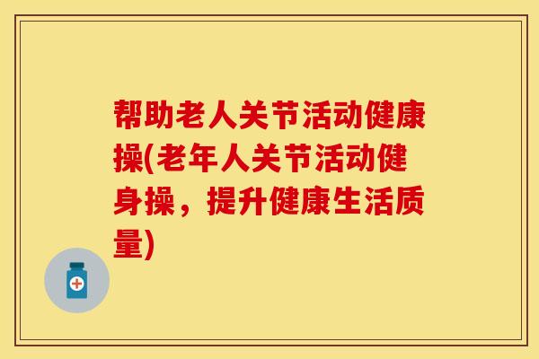 帮助老人关节活动健康操(老年人关节活动健身操，提升健康生活质量)