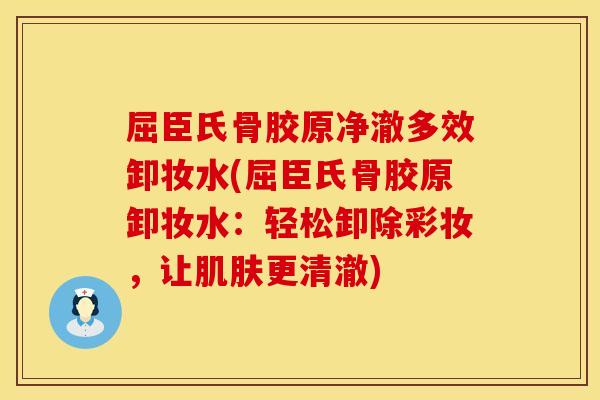 屈臣氏骨胶原净澈多效卸妆水(屈臣氏骨胶原卸妆水：轻松卸除彩妆，让肌肤更清澈)