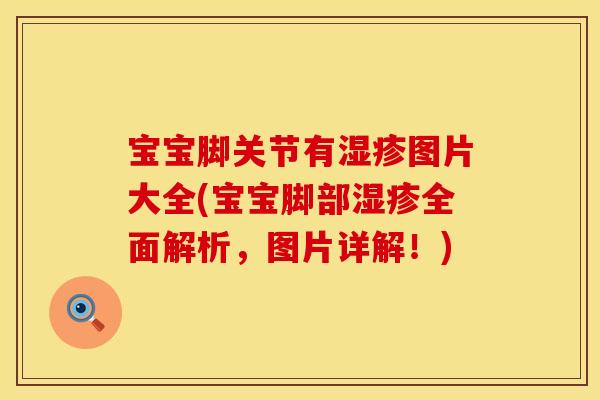 宝宝脚关节有湿疹图片大全(宝宝脚部湿疹全面解析，图片详解！)