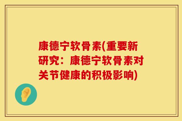 康德宁软骨素(重要新研究：康德宁软骨素对关节健康的积极影响)