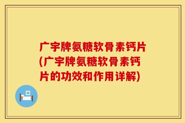 广宇牌氨糖软骨素钙片(广宇牌氨糖软骨素钙片的功效和作用详解)