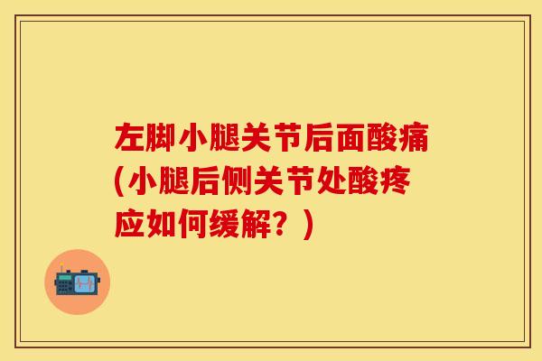 左脚小腿关节后面酸痛(小腿后侧关节处酸疼应如何缓解？)