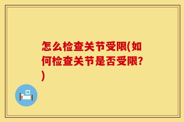 怎么检查关节受限(如何检查关节是否受限？)