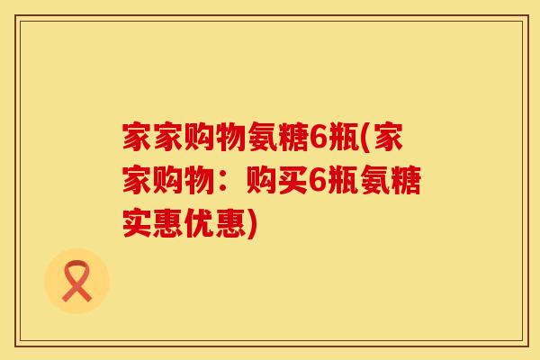 家家购物氨糖6瓶(家家购物：购买6瓶氨糖实惠优惠)