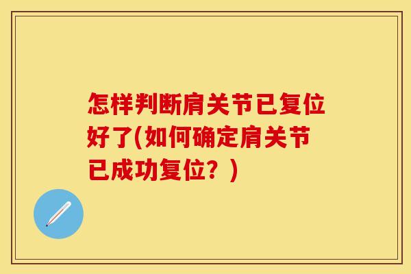 怎样判断肩关节已复位好了(如何确定肩关节已成功复位？)