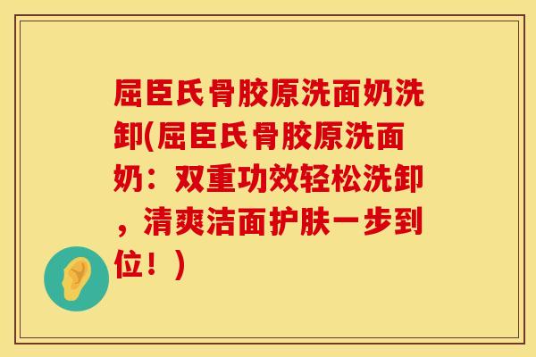 屈臣氏骨胶原洗面奶洗卸(屈臣氏骨胶原洗面奶：双重功效轻松洗卸，清爽洁面护肤一步到位！)