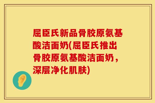 屈臣氏新品骨胶原氨基酸洁面奶(屈臣氏推出骨胶原氨基酸洁面奶，深层净化肌肤)