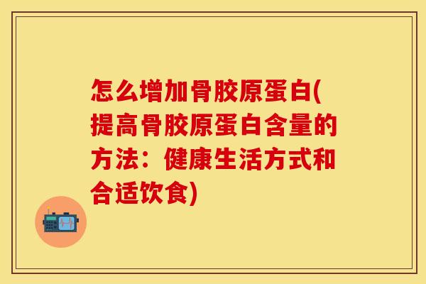 怎么增加骨胶原蛋白(提高骨胶原蛋白含量的方法：健康生活方式和合适饮食)