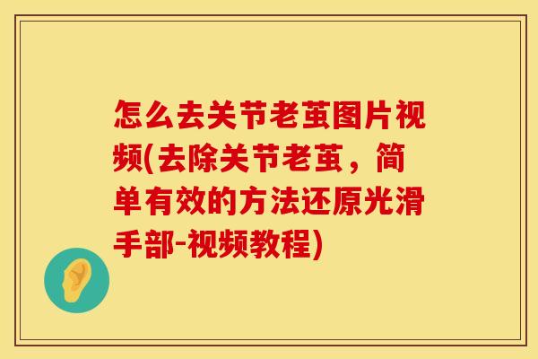 怎么去关节老茧图片视频(去除关节老茧，简单有效的方法还原光滑手部-视频教程)