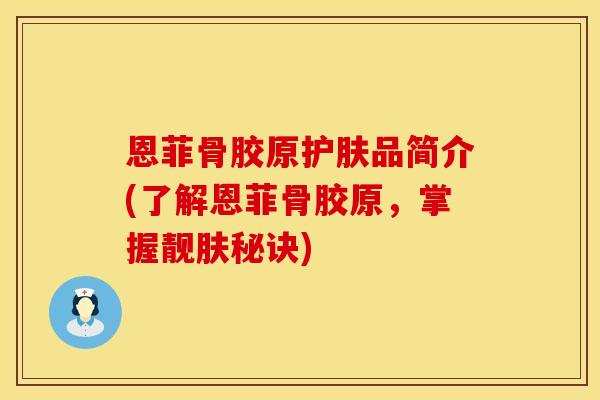 恩菲骨胶原护肤品简介(了解恩菲骨胶原，掌握靓肤秘诀)