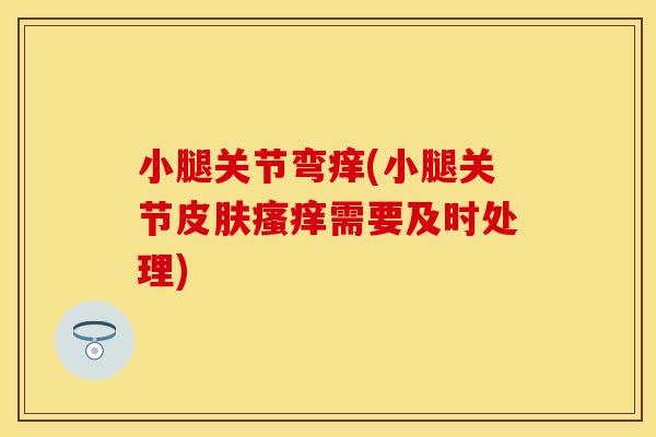 小腿关节弯痒(小腿关节皮肤瘙痒需要及时处理)