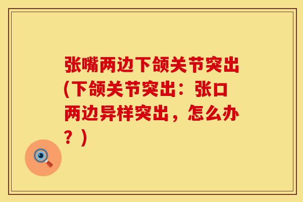 张嘴两边下颌关节突出(下颌关节突出：张口两边异样突出，怎么办？)