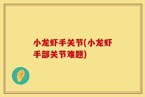 小龙虾手关节(小龙虾手部关节难题)