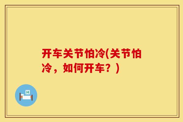 开车关节怕冷(关节怕冷，如何开车？)