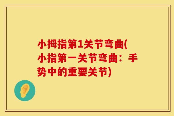 小拇指第1关节弯曲(小指第一关节弯曲：手势中的重要关节)