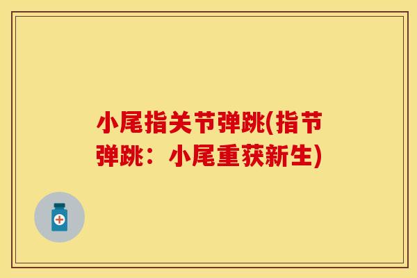 小尾指关节弹跳(指节弹跳：小尾重获新生)