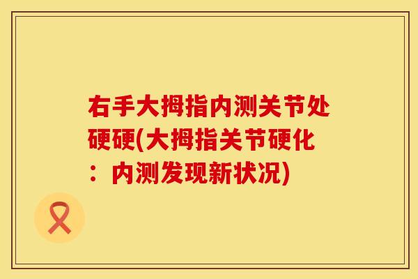 右手大拇指内测关节处硬硬(大拇指关节硬化：内测发现新状况)