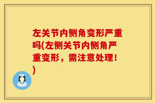 左关节内侧角变形严重吗(左侧关节内侧角严重变形，需注意处理！)