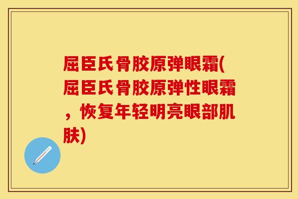 屈臣氏骨胶原弹眼霜(屈臣氏骨胶原弹性眼霜，恢复年轻明亮眼部肌肤)