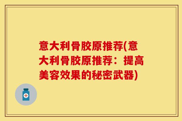 意大利骨胶原推荐(意大利骨胶原推荐：提高美容效果的秘密武器)