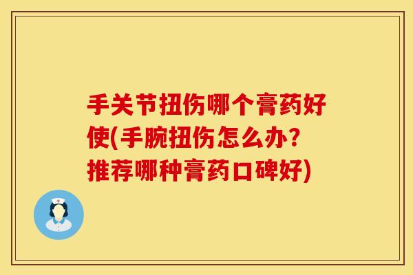 手关节扭伤哪个膏药好使(手腕扭伤怎么办？推荐哪种膏药口碑好)