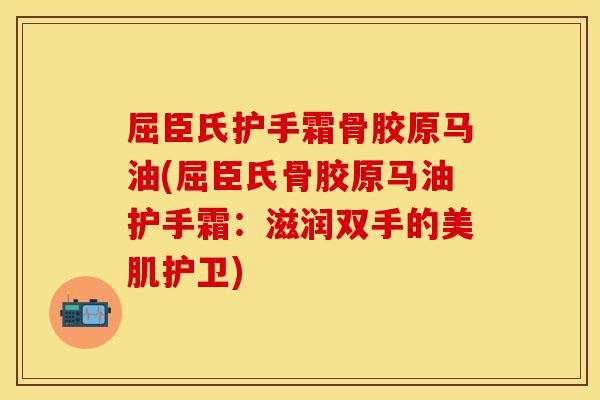 屈臣氏护手霜骨胶原马油(屈臣氏骨胶原马油护手霜：滋润双手的美肌护卫)