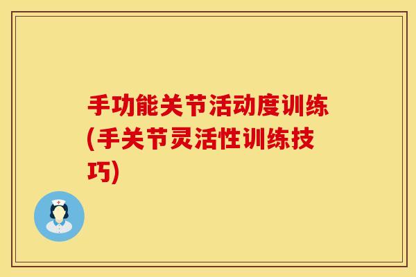 手功能关节活动度训练(手关节灵活性训练技巧)