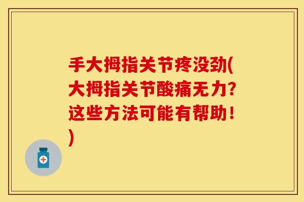 手大拇指关节疼没劲(大拇指关节酸痛无力？这些方法可能有帮助！)