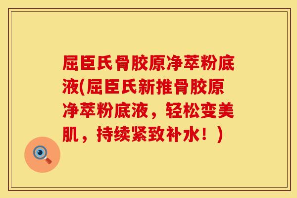 屈臣氏骨胶原净萃粉底液(屈臣氏新推骨胶原净萃粉底液，轻松变美肌，持续紧致补水！)