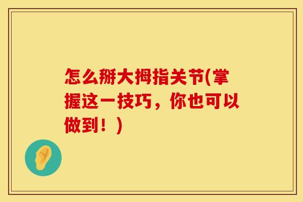 怎么掰大拇指关节(掌握这一技巧，你也可以做到！)