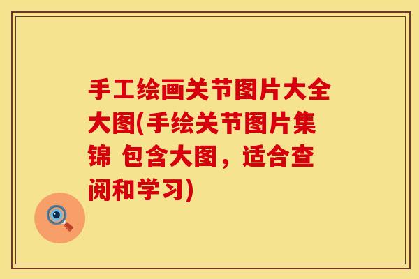 手工绘画关节图片大全大图(手绘关节图片集锦 包含大图，适合查阅和学习)