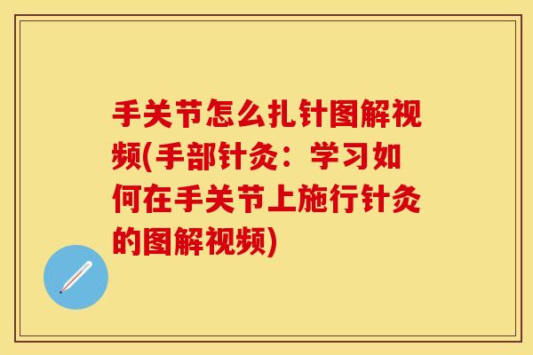 手关节怎么扎针图解视频(手部针灸：学习如何在手关节上施行针灸的图解视频)