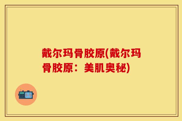 戴尔玛骨胶原(戴尔玛骨胶原：美肌奥秘)