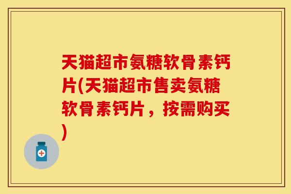 天猫超市氨糖软骨素钙片(天猫超市售卖氨糖软骨素钙片，按需购买)