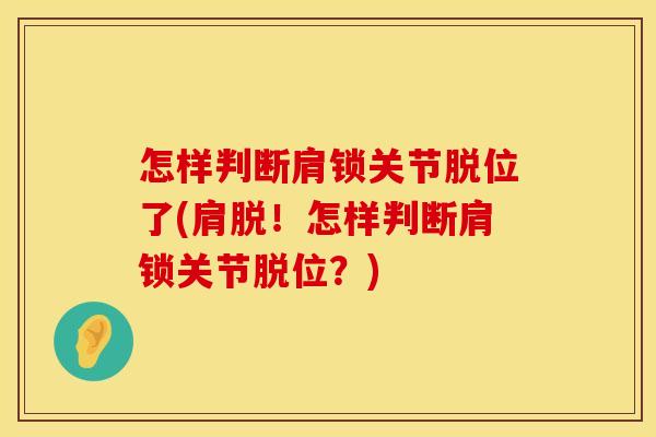怎样判断肩锁关节脱位了(肩脱！怎样判断肩锁关节脱位？)
