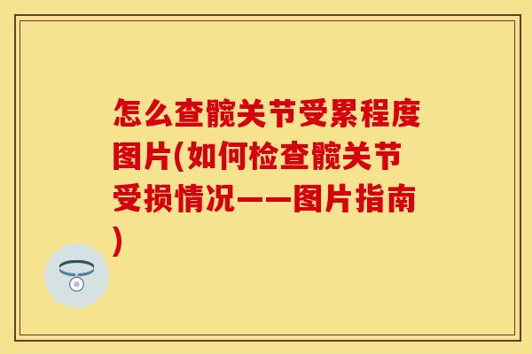 怎么查髋关节受累程度图片(如何检查髋关节受损情况——图片指南)