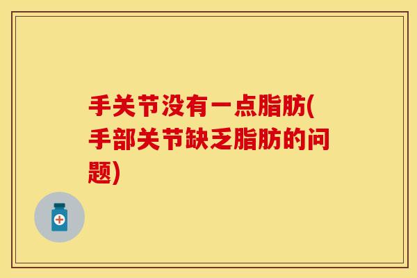 手关节没有一点脂肪(手部关节缺乏脂肪的问题)
