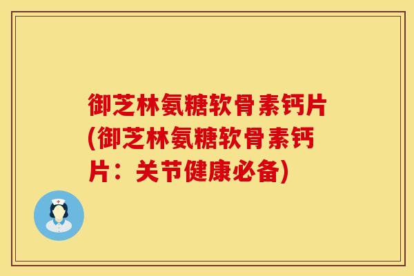 御芝林氨糖软骨素钙片(御芝林氨糖软骨素钙片：关节健康必备)