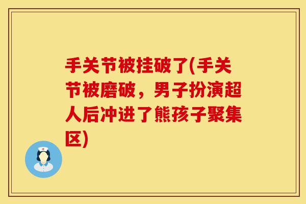 手关节被挂破了(手关节被磨破，男子扮演超人后冲进了熊孩子聚集区)