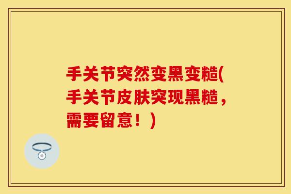 手关节突然变黑变糙(手关节皮肤突现黑糙，需要留意！)