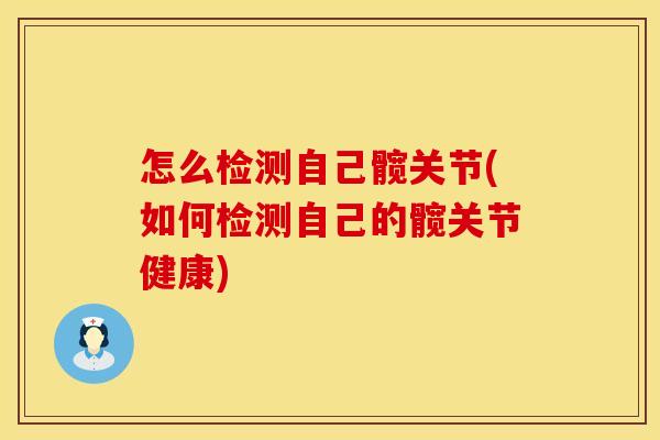 怎么检测自己髋关节(如何检测自己的髋关节健康)
